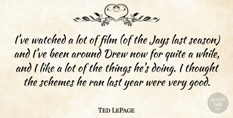Ted LePage Quote About Drew, Last, Quite, Ran, Schemes: Ive Watched A Lot Of...
