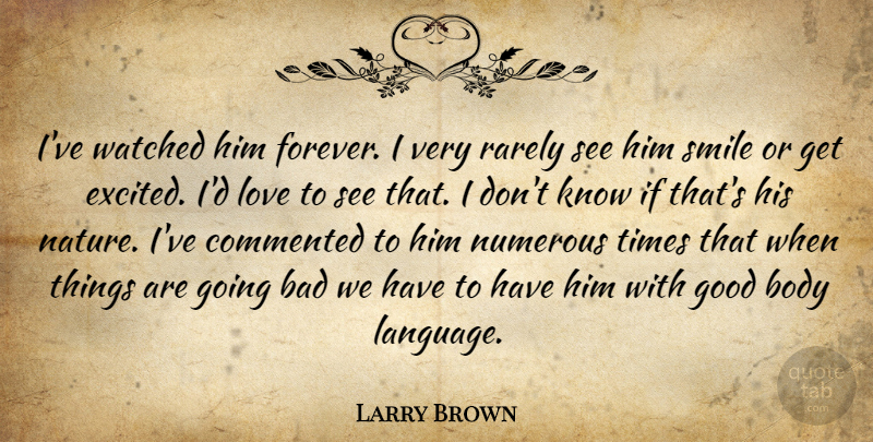 Larry Brown Quote About Bad, Body, Commented, Good, Love: Ive Watched Him Forever I...