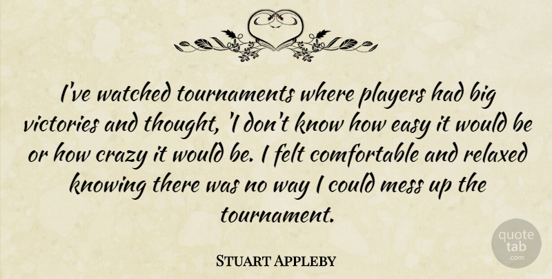Stuart Appleby Quote About Crazy, Easy, Felt, Knowing, Mess: Ive Watched Tournaments Where Players...
