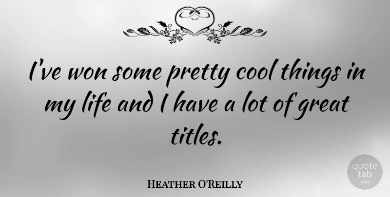 Heather O'Reilly Quote About Titles, Cool Things: Ive Won Some Pretty Cool...