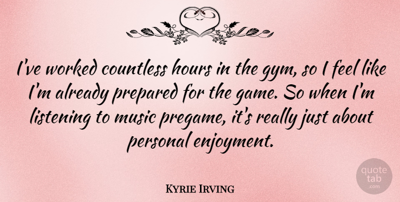 Kyrie Irving Quote About Countless, Hours, Music, Personal, Prepared: Ive Worked Countless Hours In...