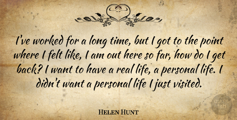 Helen Hunt Quote About Felt, Life, Point, Time, Worked: Ive Worked For A Long...