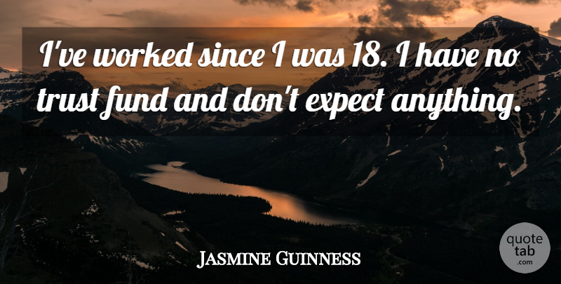 Jasmine Guinness Quote About Since, Trust, Worked: Ive Worked Since I Was...