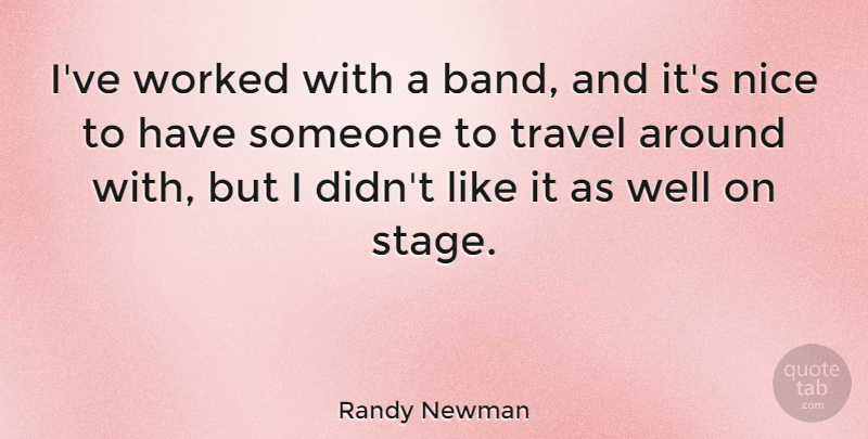 Randy Newman Quote About Nice, Band, Stage: Ive Worked With A Band...