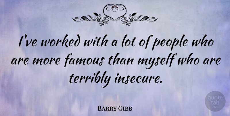 Barry Gibb Quote About Insecure, People, Insecurity: Ive Worked With A Lot...