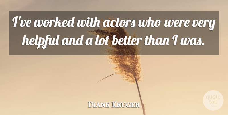 Diane Kruger Quote About Helpful, Worked: Ive Worked With Actors Who...