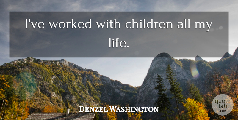 Denzel Washington Quote About Children: Ive Worked With Children All...