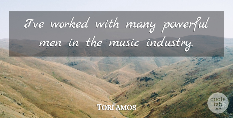 Tori Amos Quote About Powerful, Men, Music Industry: Ive Worked With Many Powerful...