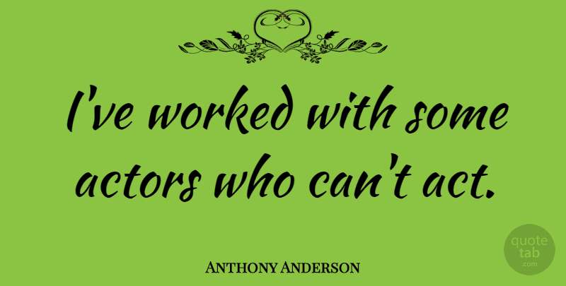 Anthony Anderson Quote About Actors: Ive Worked With Some Actors...