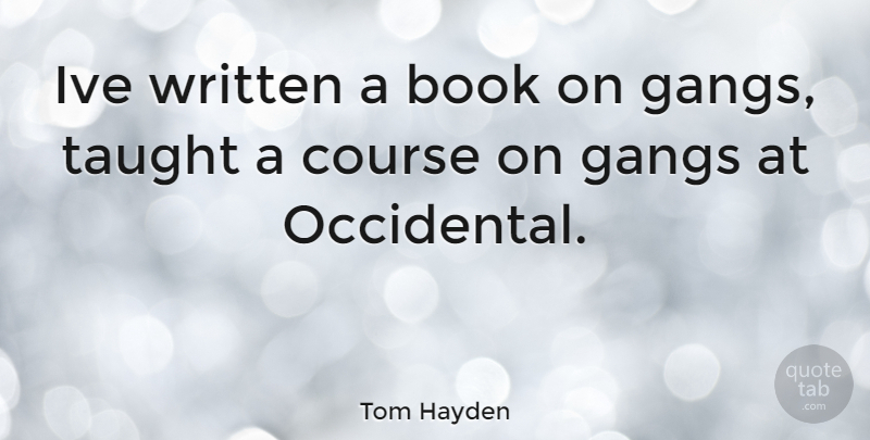 Tom Hayden Quote About Book, Taught, Gang: Ive Written A Book On...