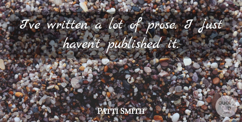 Patti Smith Quote About Prose, Written, Havens: Ive Written A Lot Of...