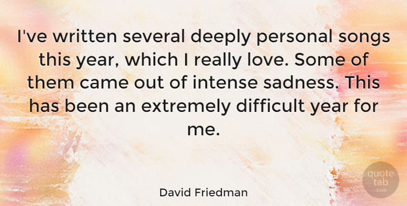 David Friedman Quote About Came, Deeply, Extremely, Intense, Love: Ive Written Several Deeply Personal...