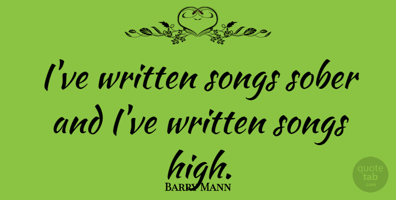 Barry Mann Quote About Song, Sober, Written: Ive Written Songs Sober And...