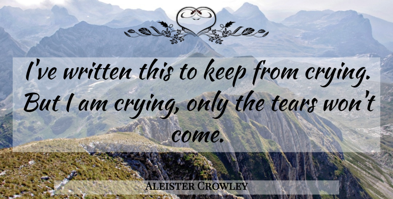 Aleister Crowley Quote About Tears, Cry, Written: Ive Written This To Keep...