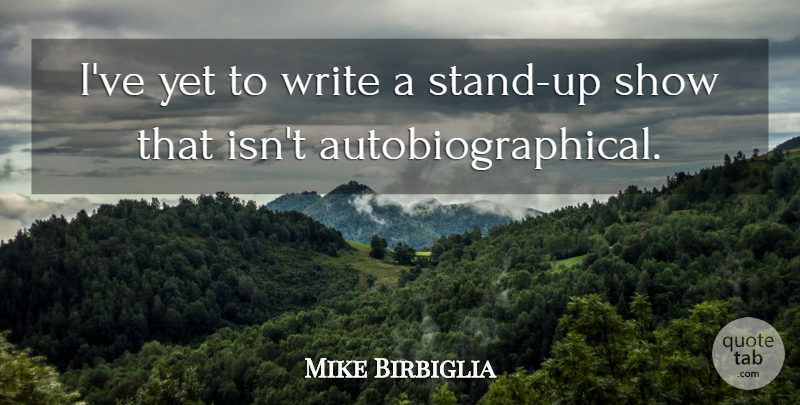 Mike Birbiglia Quote About undefined: Ive Yet To Write A...