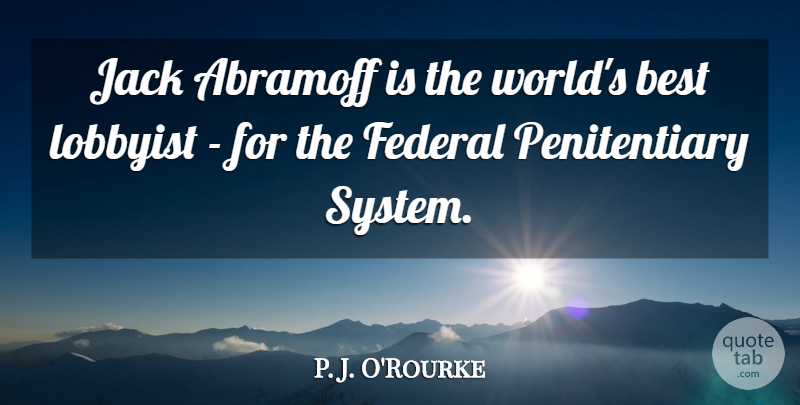 P. J. O'Rourke Quote About Best, Jack, Lobbyist: Jack Abramoff Is The Worlds...