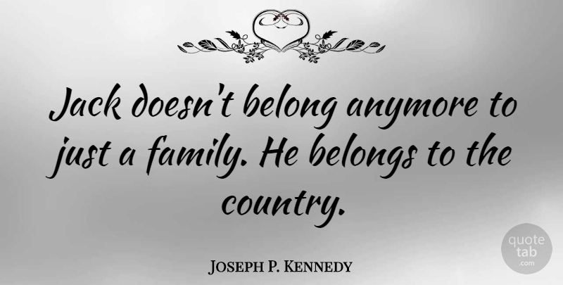 Joseph P. Kennedy Quote About Belongs, Jack: Jack Doesnt Belong Anymore To...
