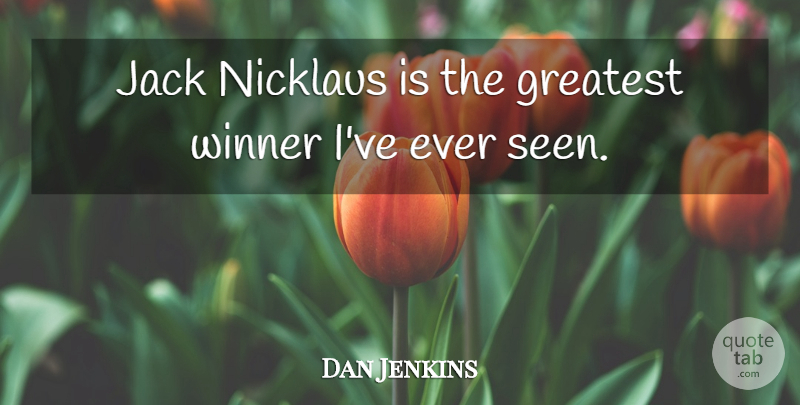 Dan Jenkins Quote About Jack: Jack Nicklaus Is The Greatest...