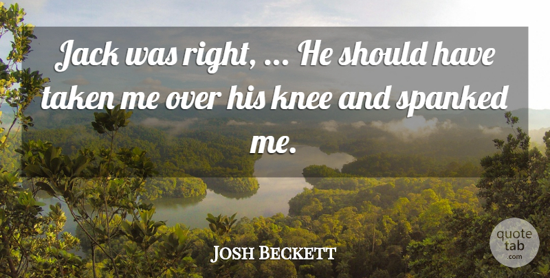 Josh Beckett Quote About Jack, Knee, Taken: Jack Was Right He Should...