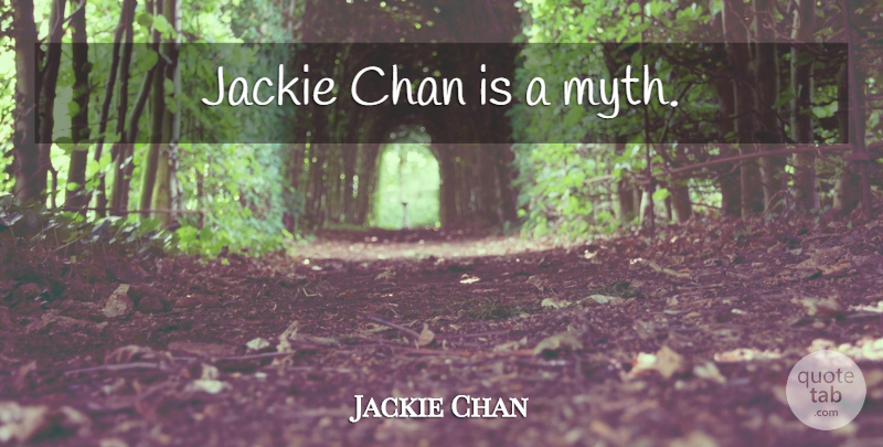 Jackie Chan Quote About Myth, Jackie: Jackie Chan Is A Myth...