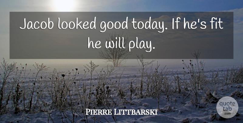 Pierre Littbarski Quote About Fit, Good, Looked: Jacob Looked Good Today If...