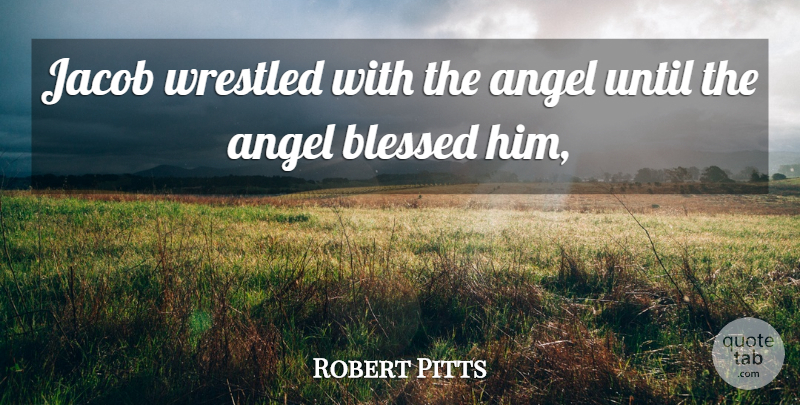 Robert Pitts Quote About Angel, Blessed, Until: Jacob Wrestled With The Angel...