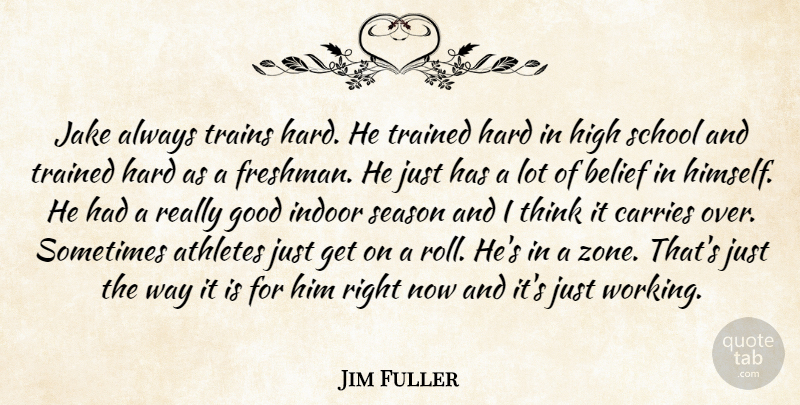Jim Fuller Quote About Athletes, Belief, Carries, Good, Hard: Jake Always Trains Hard He...