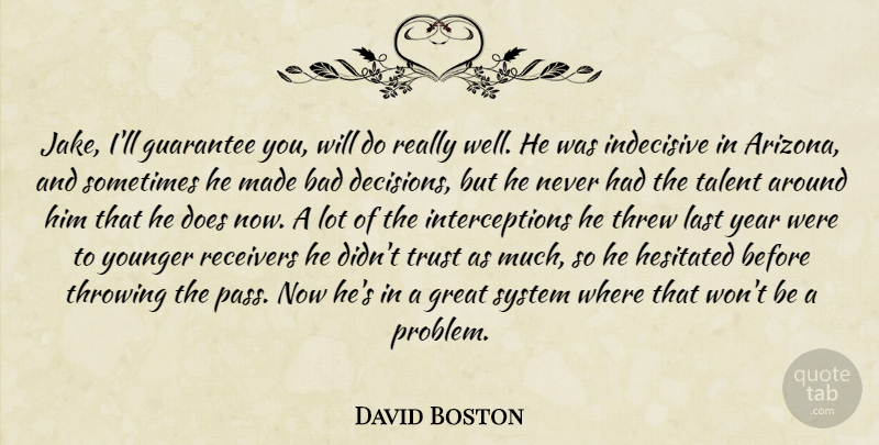 David Boston Quote About Bad, Great, Guarantee, Indecisive, Last: Jake Ill Guarantee You Will...
