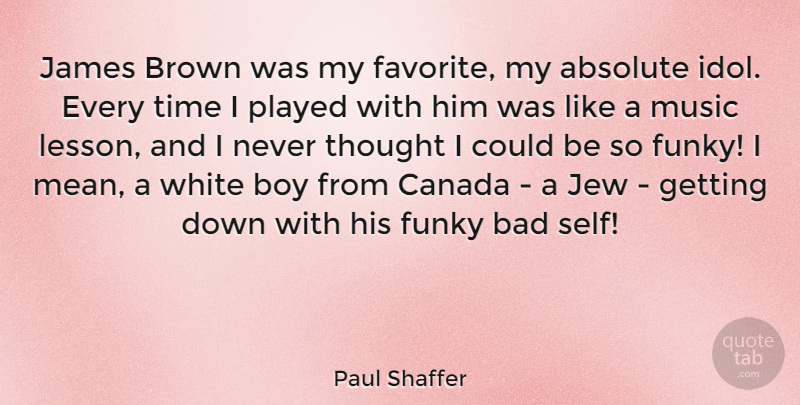 Paul Shaffer Quote About Absolute, Bad, Boy, Brown, Canada: James Brown Was My Favorite...