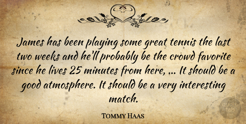 Tommy Haas Quote About Crowd, Favorite, Good, Great, James: James Has Been Playing Some...