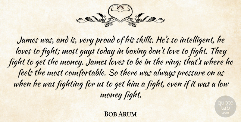 Bob Arum Quote About Boxing, Feels, Fight, Fighting, Guys: James Was And Is Very...