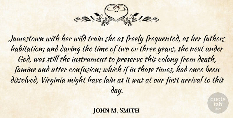 John M. Smith Quote About Arrival, Colony, Famine, Fathers, Freely: Jamestown With Her Wild Train...