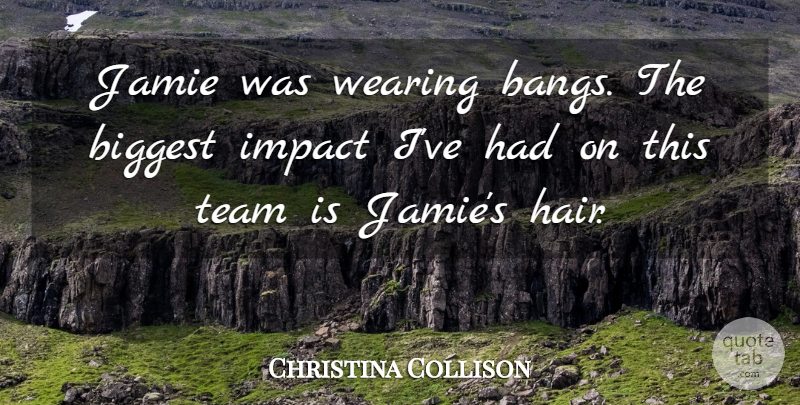 Christina Collison Quote About Biggest, Impact, Jamie, Team, Wearing: Jamie Was Wearing Bangs The...