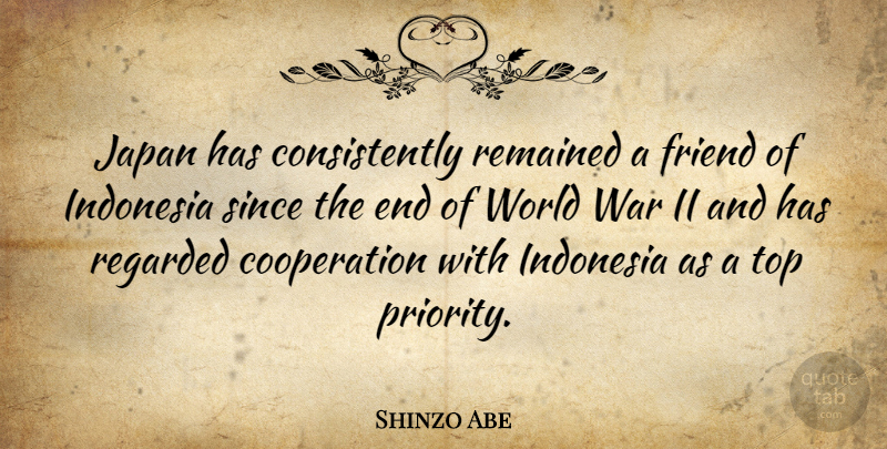 Shinzo Abe Quote About Cooperation, Friend, Indonesia, Japan, Regarded: Japan Has Consistently Remained A...