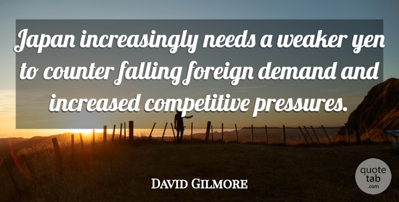 David Gilmore Quote About Counter, Demand, Falling, Foreign, Increased: Japan Increasingly Needs A Weaker...