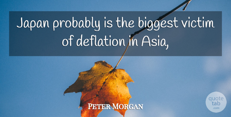 Peter Morgan Quote About Biggest, Deflation, Japan, Victim: Japan Probably Is The Biggest...