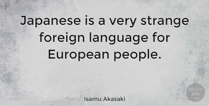 Isamu Akasaki Quote About European, Foreign, Japanese, Language, Strange: Japanese Is A Very Strange...