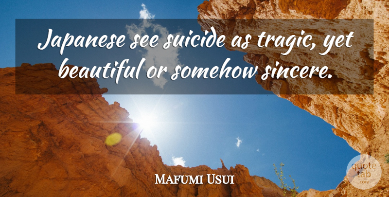 Mafumi Usui Quote About Beautiful, Japanese, Somehow, Suicide: Japanese See Suicide As Tragic...
