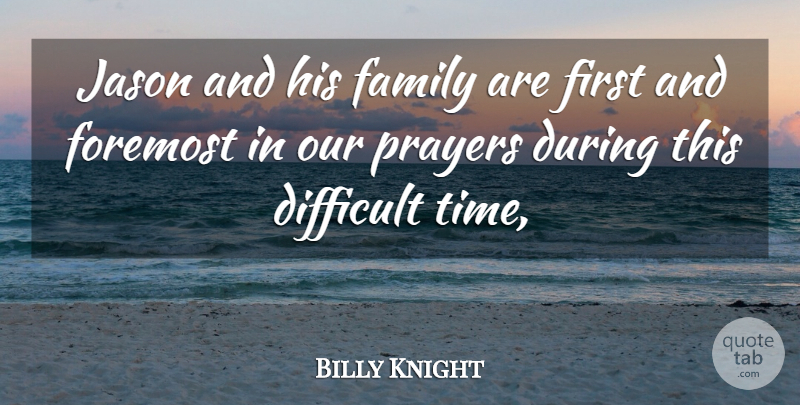 Billy Knight Quote About Difficult, Family, Foremost, Jason, Prayers: Jason And His Family Are...