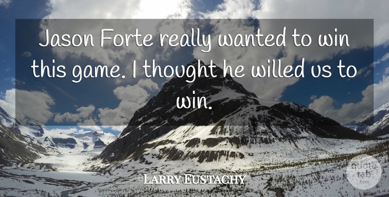 Larry Eustachy Quote About Forte, Jason, Win: Jason Forte Really Wanted To...