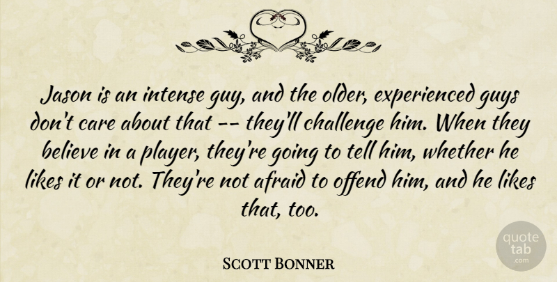 Scott Bonner Quote About Afraid, Believe, Care, Challenge, Guys: Jason Is An Intense Guy...