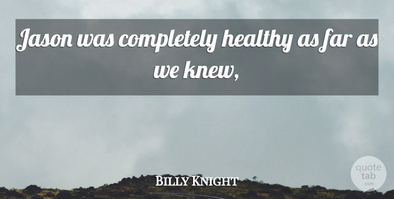 Billy Knight Quote About Far, Healthy, Jason: Jason Was Completely Healthy As...
