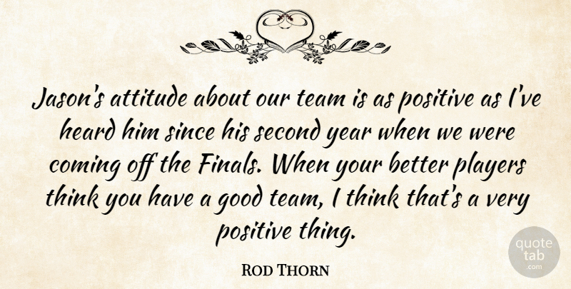 Rod Thorn Quote About Attitude, Coming, Good, Heard, Players: Jasons Attitude About Our Team...