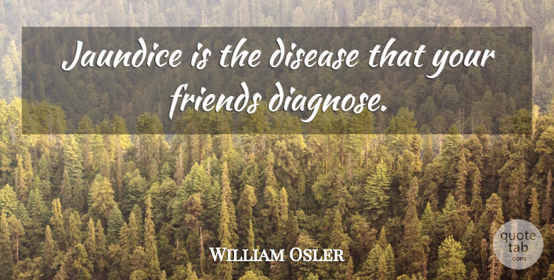 William Osler Quote About Jaundice, Disease: Jaundice Is The Disease That...