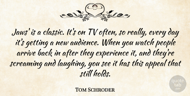 Tom Schroder Quote About Appeal, Arrive, Experience, People, Screaming: Jaws Is A Classic Its...
