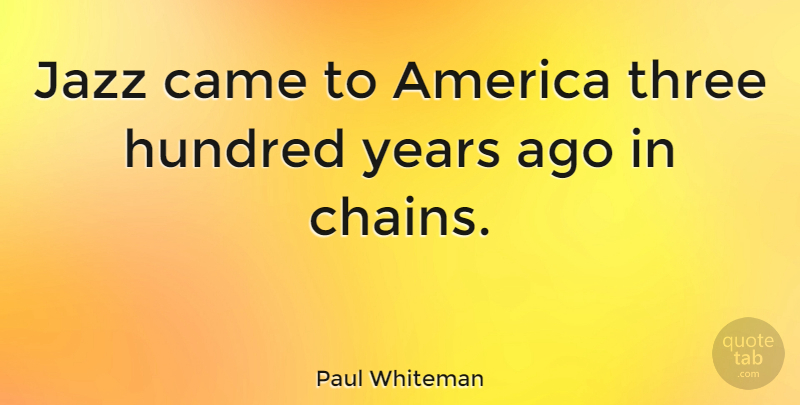 Paul Whiteman Quote About Music, Years, America: Jazz Came To America Three...