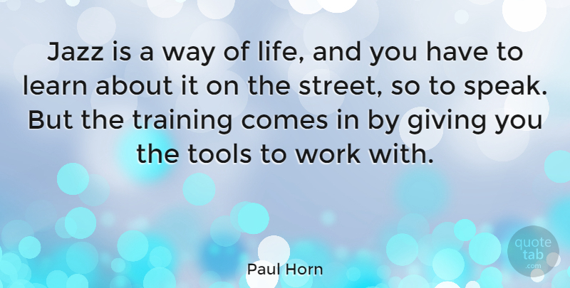 Paul Horn Quote About Giving, Jazz, Learn, Life, Tools: Jazz Is A Way Of...