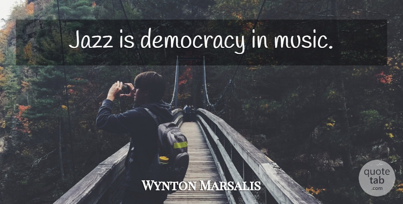 Wynton Marsalis Quote About Life, Democracy, Jazz: Jazz Is Democracy In Music...