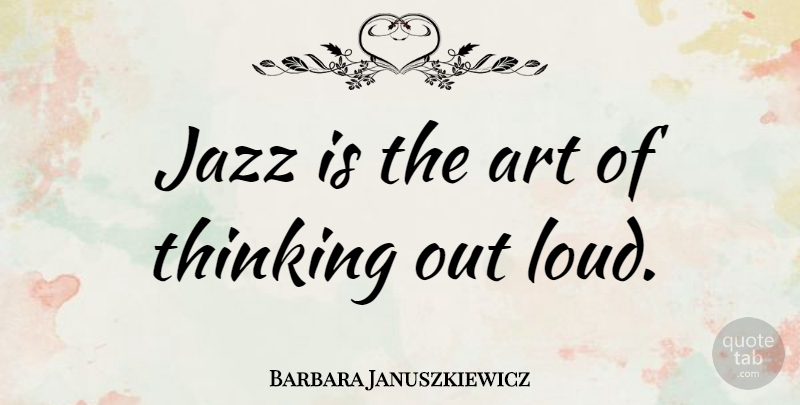 Barbara Januszkiewicz Quote About Art, Thinking, Jazz: Jazz Is The Art Of...