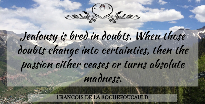 Francois de La Rochefoucauld Quote About Jealousy, Passion, Doubt: Jealousy Is Bred In Doubts...